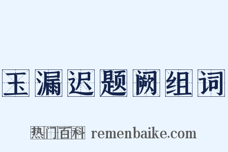 玉漏迟题阙组词是什么意思的图片